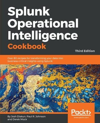 Splunk Operational Intelligence Cookbook - Third Edition: Over 80 recipes for transforming your data into business-critical insights using Splunk Paperback Packt Publishing