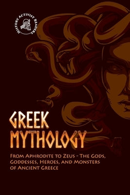 Greek Mythology: From Aphrodite to Zeus - The Gods, Goddesses, Heroes, and Monsters of Ancient Greece Paperback History Activist Readers