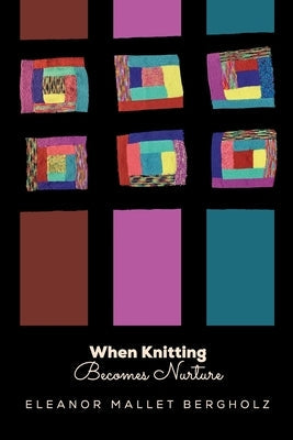 When Knitting Becomes Nurture: With Yarn, Needles Hooks in Hand, Caring Flourishes in a Cleveland Neighborhood Paperback Eleanor Mallet Bergholz