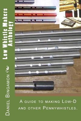 Low Whistle Makers Anthology: A guide to make Low-D and other Pennywhistles. Paperback Createspace Independent Publishing Platform