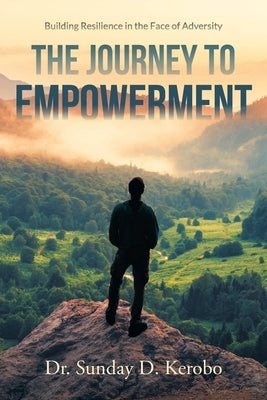 The Journey to Empowerment: Building Resilience in the Face of Adversity by Kerobo, Sunday D.
