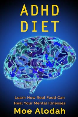 ADHD Diet: Learn How Real Food Can Heal Your Mental Illnesses Paperback Createspace Independent Publishing Platform