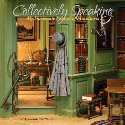 Collectively Speaking, Volume 1: My Passionate Pursuit of Miniatures Bookbaby