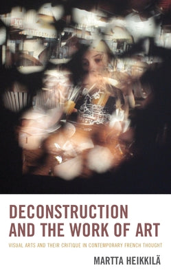 Deconstruction and the Work of Art: Visual Arts and Their Critique in Contemporary French Thought Paperback Lexington Books