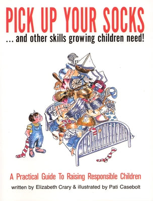 Pick Up Your Socks . . . and Other Skills Growing Children Need!: A Practical Guide to Raising Responsible Children Paperback Parenting Press