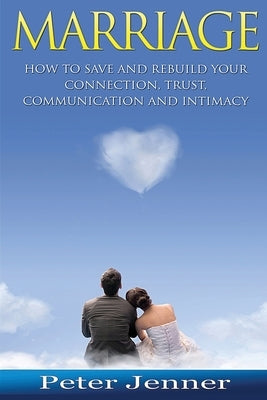Marriage: How to Save and Rebuild Your Connection, Trust, Communication and Intimacy Paperback Createspace Independent Publishing Platform
