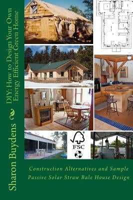 DIY: How to Design Your Own Energy Efficient Green Home: Construction Alternatives and Sample Passive Solar Straw Bale Hous Paperback Createspace Independent Publishing Platform
