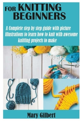 Knitting for Beginners: A Complete step by step guide with picture illustrations to learn how to knit with awesome knitting projects to make Paperback Independently Published