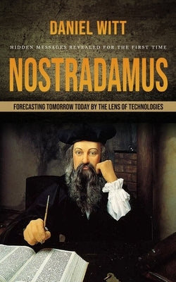 Nostradamus: Hidden Messages Revealed for the First Time (Forecasting Tomorrow Today by the Lens of Technologies) Paperback Oliver Leish
