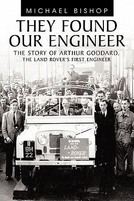 They Found Our Engineer: The Story of Arthur Goddard. the Land Rover's First Engineer Paperback Authorhouse UK