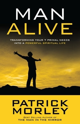 Man Alive: Transforming Your Seven Primal Needs Into a Powerful Spiritual Life by Morley, Patrick