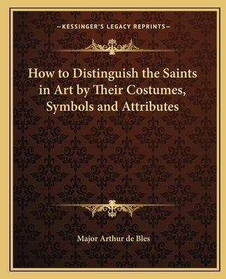 How to Distinguish the Saints in Art by Their Costumes, Symbols and Attributes Paperback Kessinger Publishing