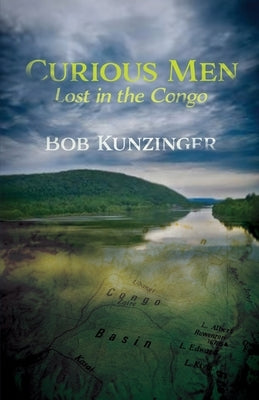 Curious Men: Lost in the Congo by Kunzinger, Bob