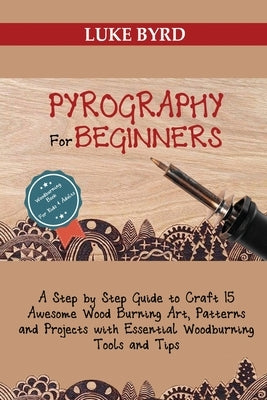 Pyrography for Beginners: A Step by Step Guide to Craft 15 Awesome Wood Burning Art, Patterns and Projects with Essential Woodburning Tools and Paperback C.U Publishing LLC