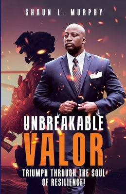 Unbreakable Valor: Triumph Through the Soul of Resilience by Murphy, Shaun