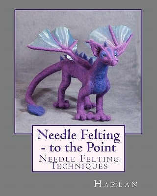 Needle Felting - to the Point: Needle Felting Techniques Paperback Createspace Independent Publishing Platform