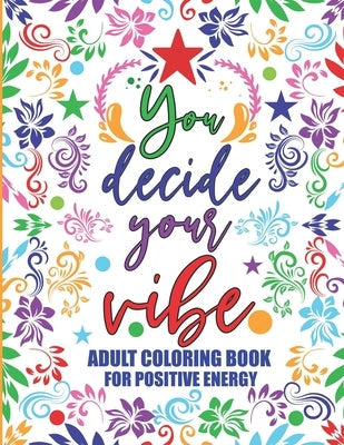 Adult Coloring Book For Positive Energy: You Decide Your Vibe Motivational and Inspirational Sayings For Relaxation and Stress Reduction Paperback Independently Published