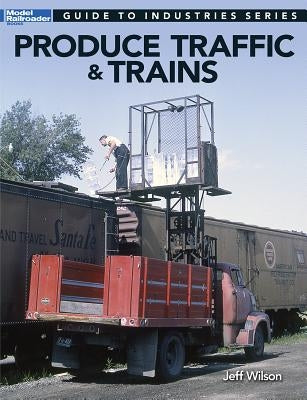 Produce Traffic & Trains: Model Railroaders Guide to Industries Paperback Kalmbach Media
