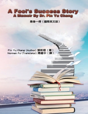 A Fool's Success Story - A Memoir By Dr. Pin Yu Chang: 愚者一得(國際英文版) Paperback Ehgbooks