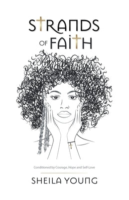 Strands of Faith: Conditioned by Courage, Hope and Self-Love by Young, Sheila
