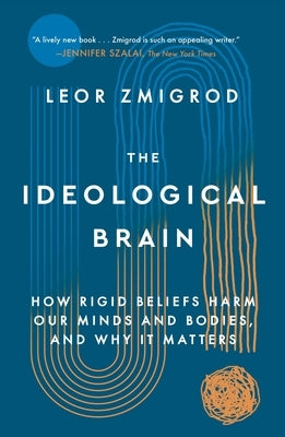 The Ideological Brain: How Rigid Beliefs Harm Our Minds and Bodies, and Why It Matters by Zmigrod, Leor