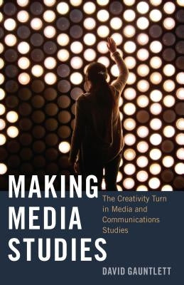 Making Media Studies: The Creativity Turn in Media and Communications Studies Paperback Peter Lang Inc., International Academic Publi