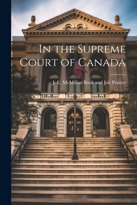 In the Supreme Court of Canada by J E McMillan Book and Job Printer