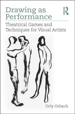Drawing as Performance: Theatrical Games and Techniques for Visual Artists Paperback Routledge
