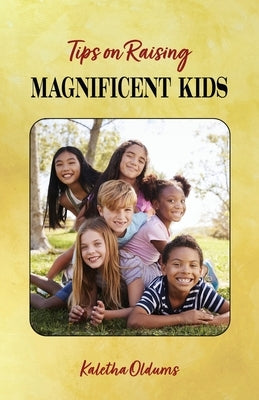 Tips on Raising Magnificent Kids by Oldums, Kaletha