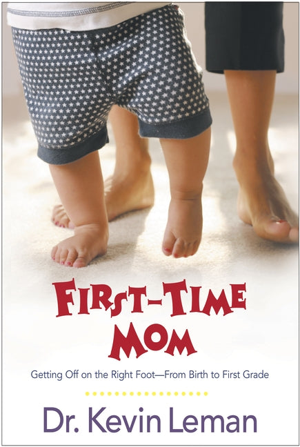 First-Time Mom: Getting Off on the Right Foot from Birth to First Grade by Leman, Kevin