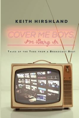 Cover Me Boys, I'm Going In: Tales of the Tube from a Broadcast Brat Paperback Beacon Publishing Group