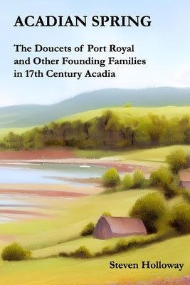 Acadian Spring: The Doucets of Port Royal and Other Founding Families in 17th Century Acadia Paperback Independently Published