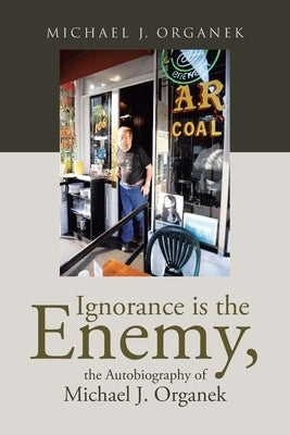 Ignorance is the Enemy, the Autobiography of Michael J. Organek Paperback Page Publishing