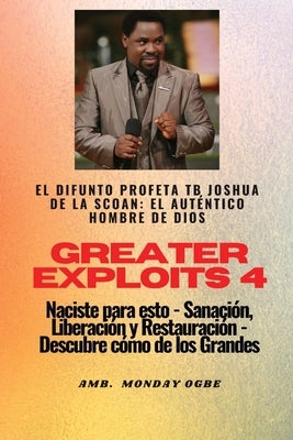 Greater Exploits - 4 - El difunto profeta TB Joshua de la SCOAN: El difunto profeta TB Joshua de la SCOAN: el auténtico hombre de Dios Naciste para es by Joshua, Profeta Tb