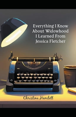 Everything I Know About Widowhood I Learned From Jessica Fletcher Paperback Christina Hamlett