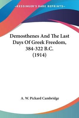 Demosthenes And The Last Days Of Greek Freedom, 384-322 B.C. (1914) Paperback Kessinger Publishing