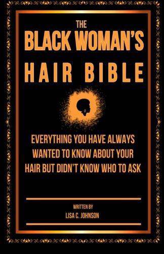 The Black Woman's Hair Bible: Everything You Have Always Wanted To Know About Your Hair But Didn't Know Who To Ask Health | Fitness and Diet Lisa C Johnson