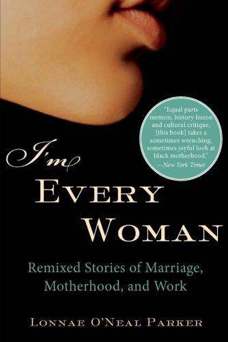 I'm Every Woman: Remixed Stories of Marriage, Motherhood, and Work Writing | Research Lonnae O'Neal Parker