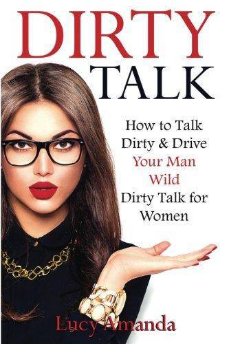 Dirty Talk: How to Talk Dirty & Drive Your Man Wild, Dirty Talk for Women Self help | Relations Lucy Amanda