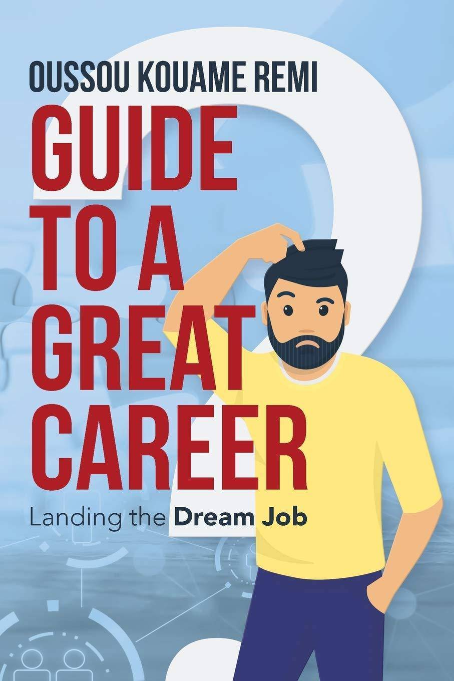 Guide to a Great Career: Landing the Dream Job Business & Money Oussou Kouame Remi