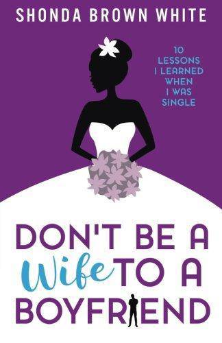 Don't Be A Wife To A Boyfriend: 10 Lessons I Learned When I Was Single Womens Interest Shonda Brown White