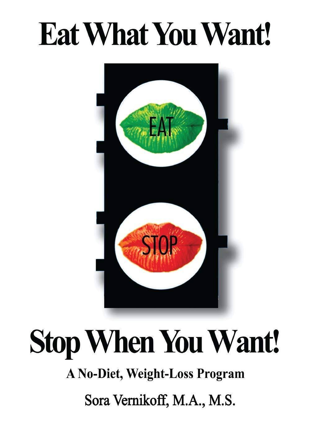 Eat What You Want! Stop When You Want!: A No-Diet, Weight-Loss Program Diets and Weight Loss Sora Vernikoff