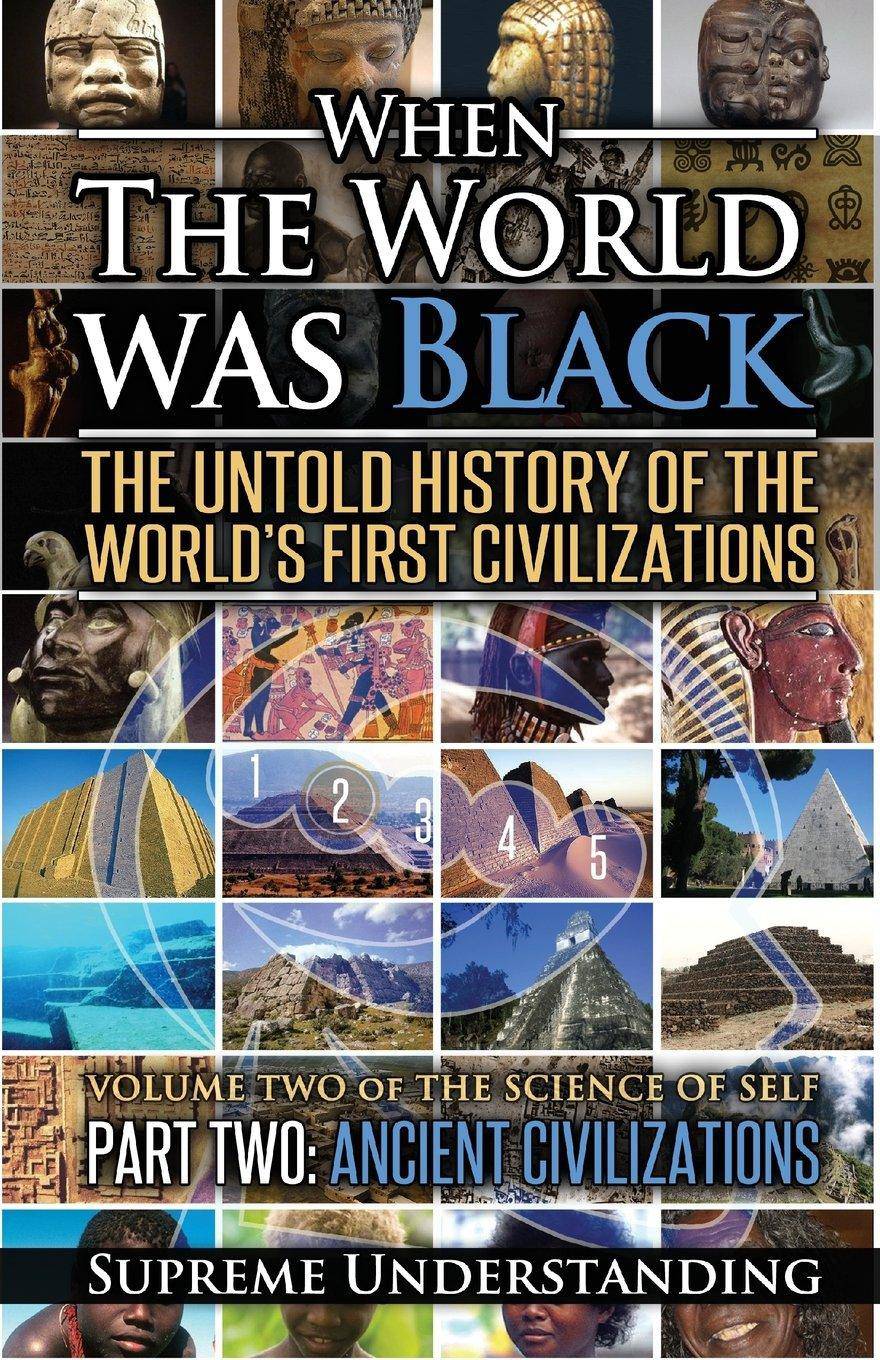 When the World Was Black Part Two: The Untold History of the World's First Civilizations Ancient Civilizations Politics & Social Sciences Supreme Understanding