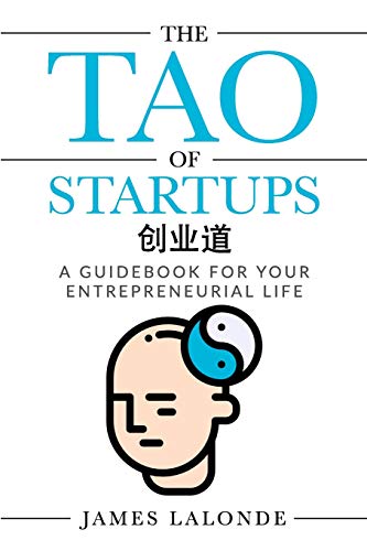 The Tao of Startups: A Guidebook for Your Entrepreneurial Life (a Step-By-Step, How to Guide for Doing a Successful Startup) Business & Money James LaLonde