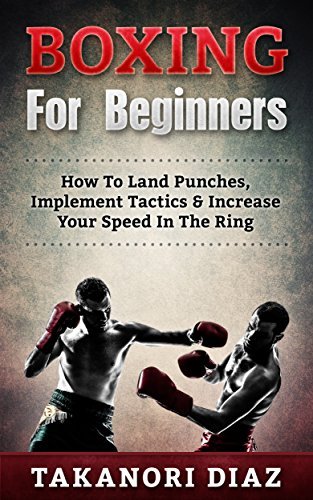 Boxing For Beginners: How To Land Punches, Implement Tactics & Increase Your Speed In The Ring