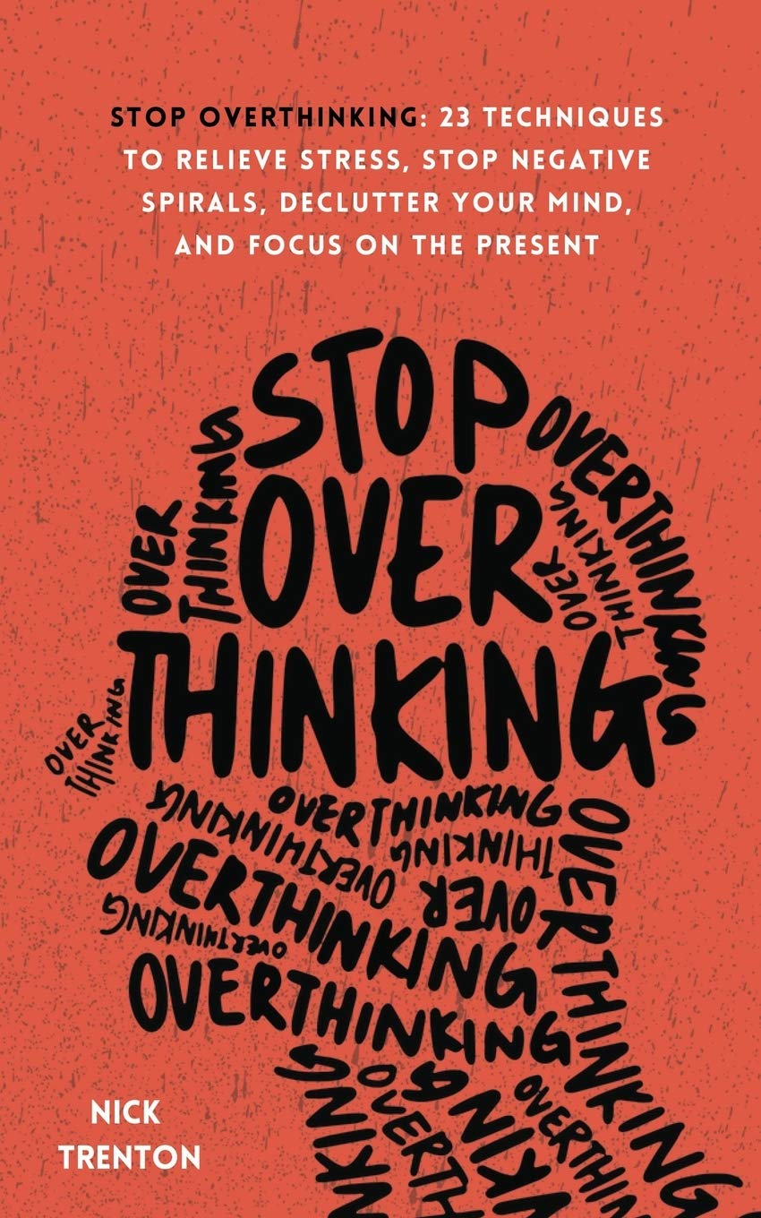 Stop Overthinking: 23 Techniques to Relieve Stress, Stop Negative Spirals, Declutter Your Mind, and Focus on the Present by Trenton, Nick  - CA Corrections Bookstore