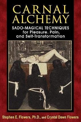 Carnal Alchemy: Sado-Magical Techniques for Pleasure, Pain, and Self-Transformation by Stephen E. Flowers Ph.D. (2013-09-21)