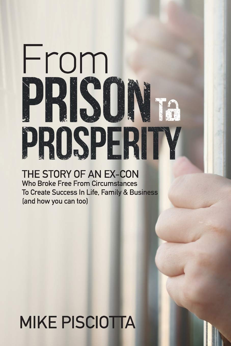 From Prison to Prosperity: The Story of an Ex-Con Who Broke Free from Circumstances to Create Success in Life, Family & Business - CA Corrections Book Store