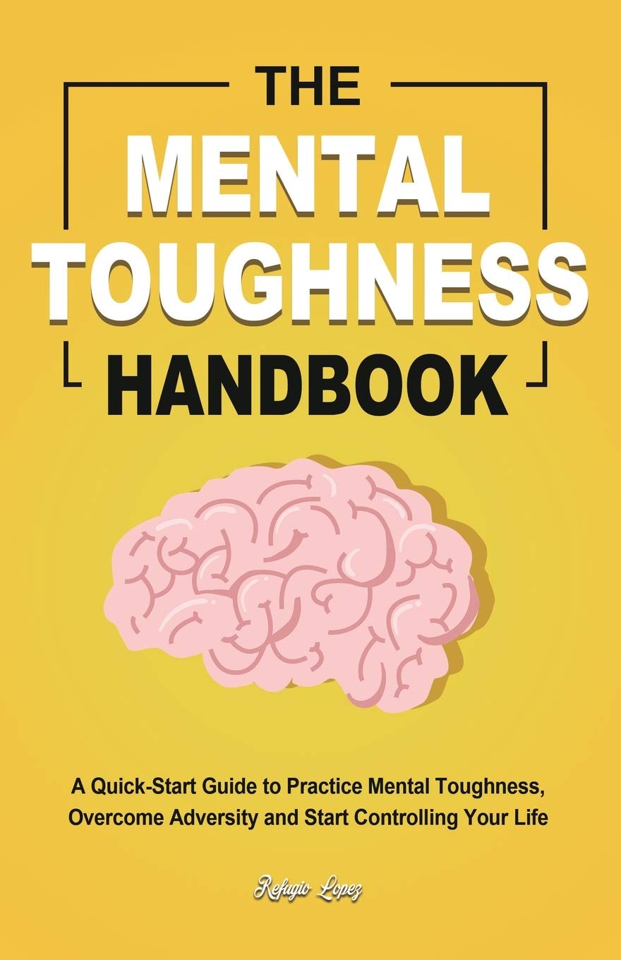 The Mental Toughness Handbook: A Quick-Start Guide to Practice Mental Toughness, Overcome Adversity and Start Controlling Your Life by Lopez, Refugio  - CA Corrections Bookstore