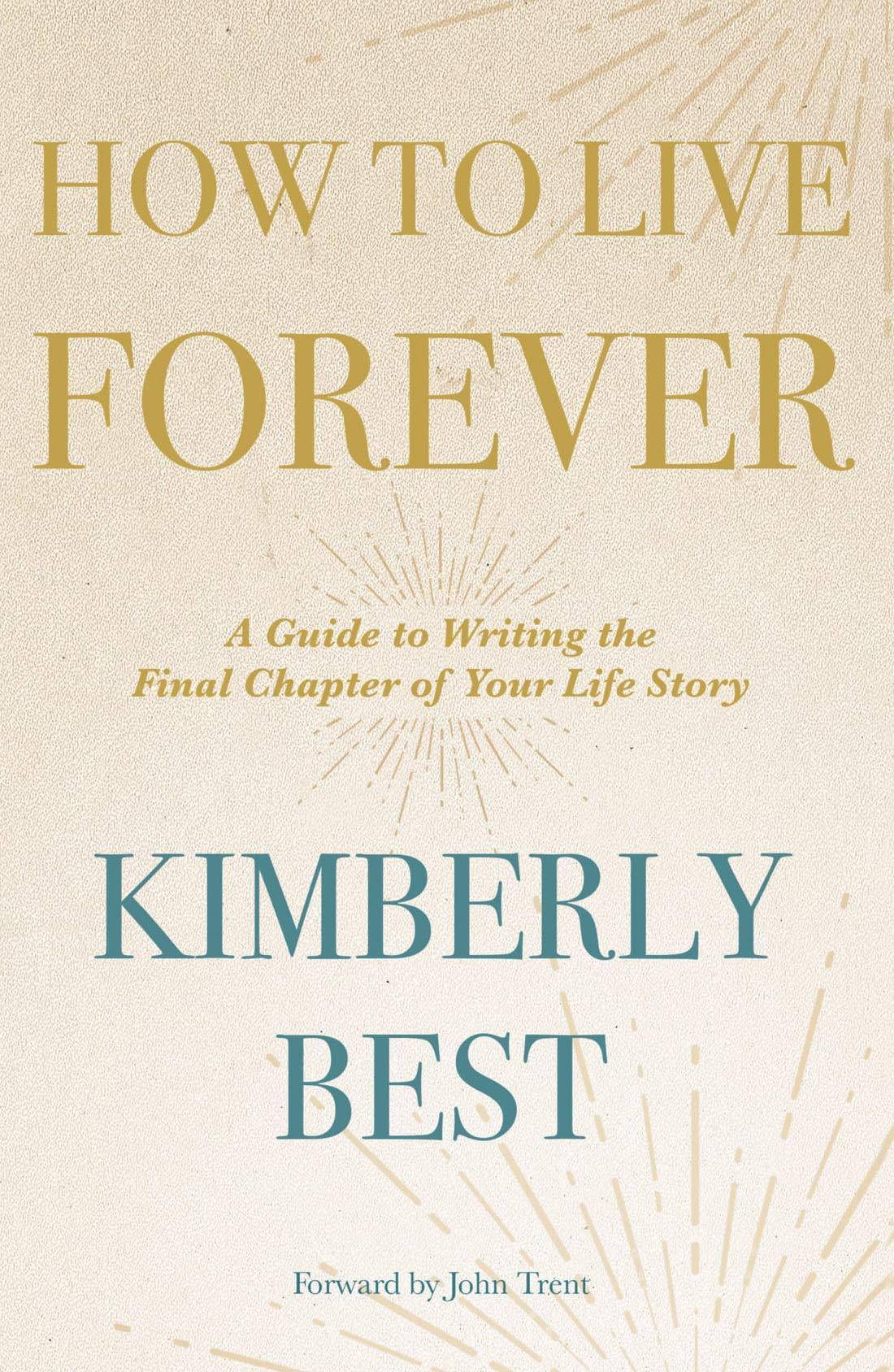 How to Live Forever: A Guide to Writing the Final Chapter of Your Life Story Family & Relationships | Life Stages | Later Years Best, Kimberly (Author), Trent, John (With)